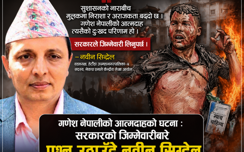 ‘सुशासन’को नाराबीच बढ्दो निराशा र अराजकताको परिणाम गणेश नेपालीको आत्मदाह : सरकारले जिम्मेवारी लिनुपर्छ– नवीन सिग्देल